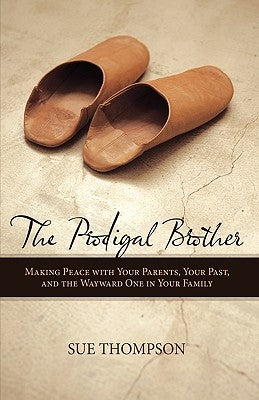 The Prodigal Brother: Making Peace with Your Parents, Your Past, and the Wayward One in Your Family by Sue Thompson, Thompson