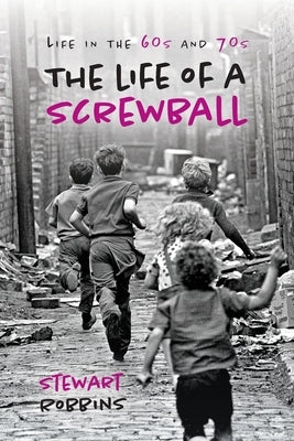 Life of a screw ball: Life in the 60s and 70s by Robbins, Stewart