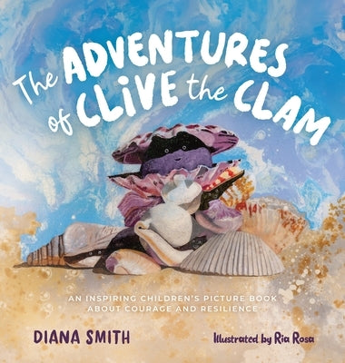 The Adventures of Clive the Clam: An Inspiring Children's Picture Book about Courage and Resilience by Smith, Diana
