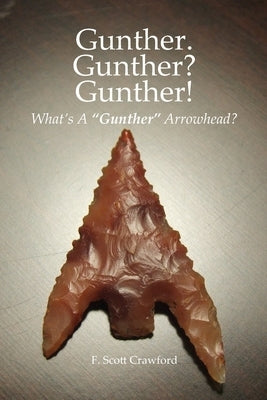 Gunther. Gunther? Gunther!: What's A "Gunther" Arrowhead? by Crawford, F. Scott