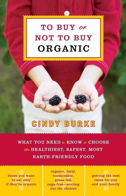 To Buy or Not to Buy Organic: What You Need to Know to Choose the Healthiest, Safest, Most Earth-Friendly Food by Burke, Cindy