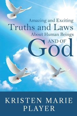 Amazing and Exciting Truths and Laws About Human Beings and of God by Player, Kristen Marie