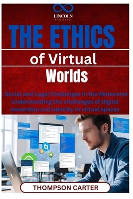 The Ethics of Virtual Worlds: Social and Legal Challenges in the Metaverse Understanding the challenges of digital ownership and identity in virtual s by Carter, Thompson