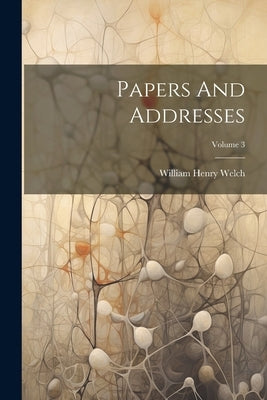 Papers And Addresses; Volume 3 by Welch, William Henry