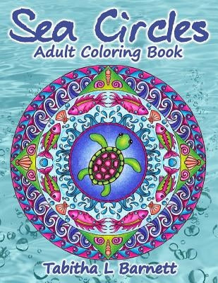 Sea Circles: Under the Sea Adult Mandala Coloring Book by Barnett, Tabitha L.