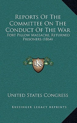 Reports of the Committee on the Conduct of the War: Fort Pillow Massacre, Returned Prisoners (1864) by United States Congress