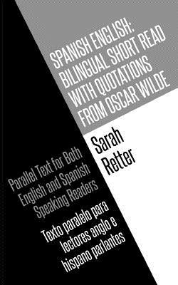 Spanish English: Bilingual Short Read with Quotations from Oscar Wilde.: Parallel Text For Both English And Spanish Speaking Readers Te by Retter, Sarah