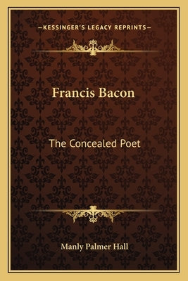 Francis Bacon: The Concealed Poet by Hall, Manly Palmer