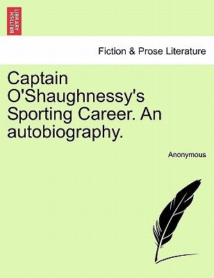 Captain O'Shaughnessy's Sporting Career. an Autobiography. by Anonymous