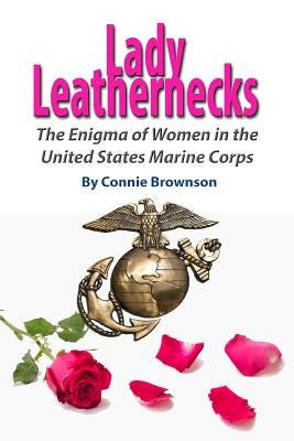 Lady Leathernecks: The Enigma of Women in the United States Marine Corps by Brownson, Connie