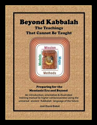 Beyond Kabbalah - The Teachings That Cannot Be Taught: Preparing for the Messianic Era and Beyond - An introduction, orientation & illustrated trainin by Bakst, Joel David