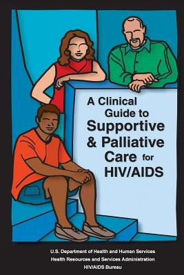 A Clinical Guide to Supportive & Palliative Care for HIV/AIDS by Administration, Health Resources and Ser