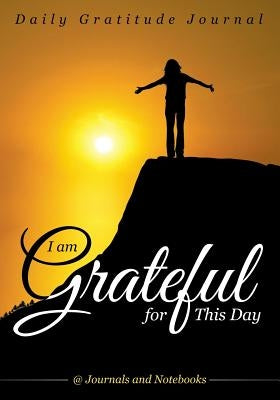 I Am Grateful for This Day - Daily Gratitude Journal by @. Journals and Notebooks