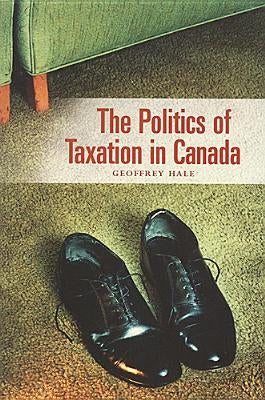 Politics of Taxation in Canada by Hale, Geoffrey