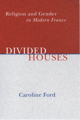 Divided Houses: Religion and Gender in Modern France by Ford, Caroline C.