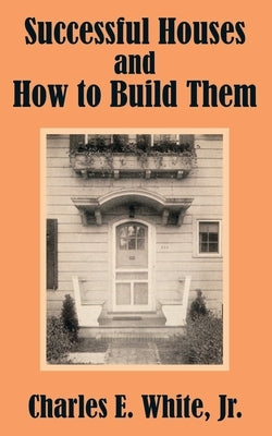 Successful Houses and How to Build Them by White, Charles E., Jr.