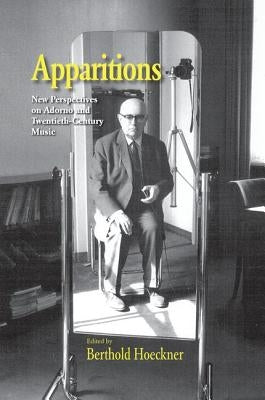 Apparitions: Essays on Adorno and Twentieth-Century Music by Hoeckner, Berthold