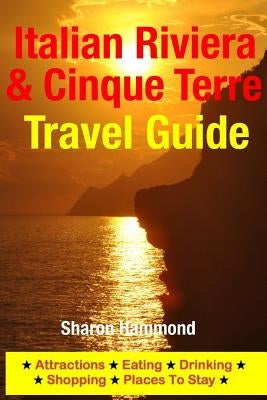 Italian Riviera & Cinque Terre Travel Guide: Attractions, Eating, Drinking, Shopping & Places To Stay by Hammond, Sharon