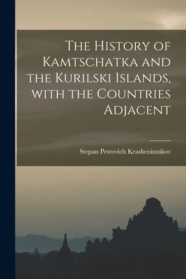 The History of Kamtschatka and the Kurilski Islands, With the Countries Adjacent by Krasheninnikov, Stepan Petrovich 1713