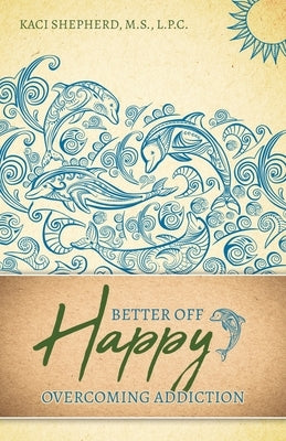 Better Off Happy: Overcoming Addiction by Shepherd, Kaci