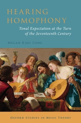 Hearing Homophony: Tonal Expectation at the Turn of the Seventeenth Century by Long, Megan Kaes