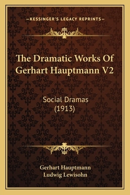 The Dramatic Works Of Gerhart Hauptmann V2: Social Dramas (1913) by Hauptmann, Gerhart