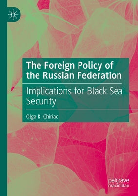 The Foreign Policy of the Russian Federation: Implications for Black Sea Security by Chiriac, Olga R.