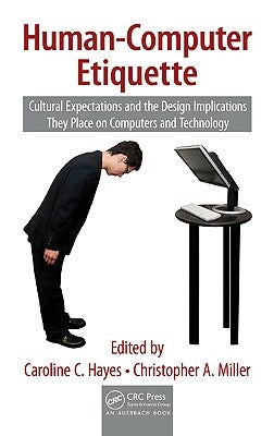 Human-Computer Etiquette: Cultural Expectations and the Design Implications They Place on Computers and Technology by Hayes, Caroline C.