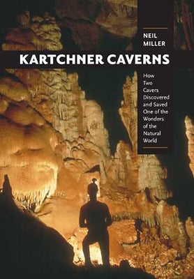 Kartchner Caverns: How Two Cavers Discovered and Saved One of the Wonders of the Natural World by Miller, Neil