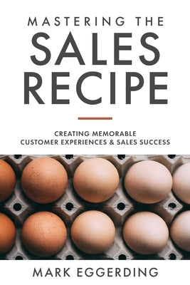 Mastering the Sales Recipe: Creating Memorable Customer Experiences and Sales Success by Eggerding, Mark
