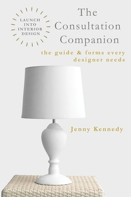 The Consultation Companion: The Guide & Forms Every Designer Needs by Kennedy, Jenny
