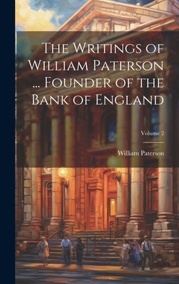 The Writings of William Paterson ... Founder of the Bank of England; Volume 2 by Paterson, William