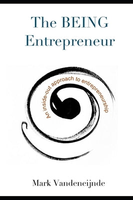 The BEING Entrepreneur: An Inside-Out Approach to Entrepreneurship by Vandeneijnde, Mark