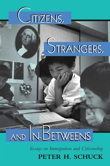 Citizens, Strangers, And In-betweens: Essays On Immigration And Citizenship by Schuck, Peter