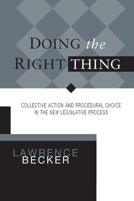 Doing the Right Thing: Collective Action & Procedural Choice in New Legislative Process by Becker, Lawrence A.