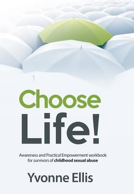Choose Life!: Awareness and Practical Empowerment workbook for survivors of sexual abuse by Ellis, Yvonne
