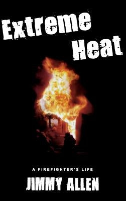 Extreme Heat: A Firefighter's Life by Allen, Jimmy