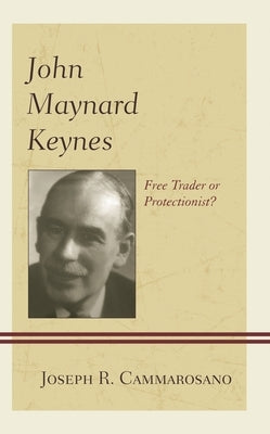 John Maynard Keynes: Free Trader or Protectionist? by Cammarosano, Joseph R.