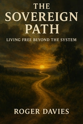 The Sovereign Path: Living Free Beyond the System by Davies, Roger