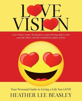 Love Vision: Your Personal Guide to Living a Life You LOVE by Beasley, Heather Lee