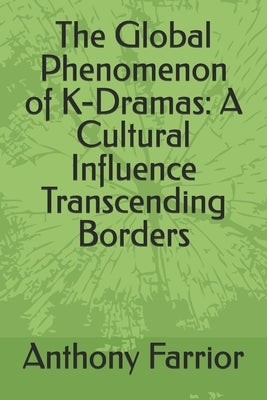 The Global Phenomenon of K-Dramas: A Cultural Influence Transcending Borders by Farrior, Anthony
