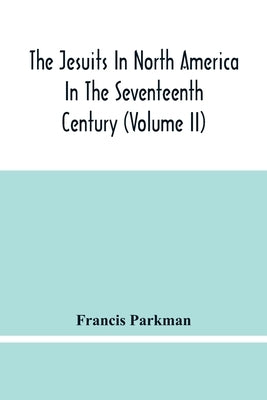 The Jesuits In North America In The Seventeenth Century (Volume Ii) by Parkman, Francis