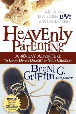 Heavenly Parenting: A 40-Day Adventure to Learn Divine Delight in Your Children by Griffin, Brent G.