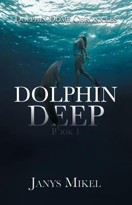 Dolphin Dome Chronicles: Dolphin Deep Book 1 by Mikel, Janys