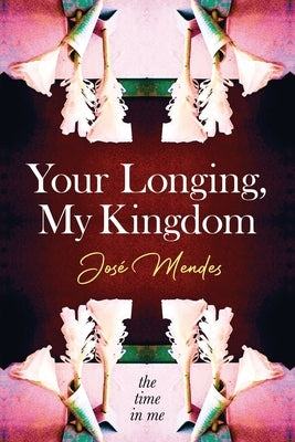 Your Longing, My Kingdom by Mendes, Jose