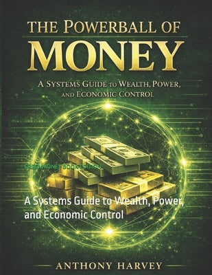The Powerball of Money: A Systems Guide to Wealth, Power, and Economic Control by Harvey, Anthony