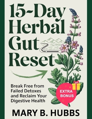 15-Day Herbal Gut Reset: Break Free from Failed Detoxes and Reclaim Your Digestive Health by Hubbs, Mary B.
