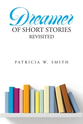 Dreamer of Short Stories Revisited by Smith, Patricia W.