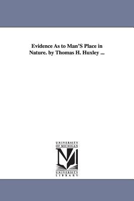 Evidence As to Man'S Place in Nature. by Thomas H. Huxley ... by Huxley, Thomas Henry