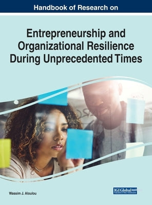 Handbook of Research on Entrepreneurship and Organizational Resilience During Unprecedented Times by Aloulou, Wassim J.